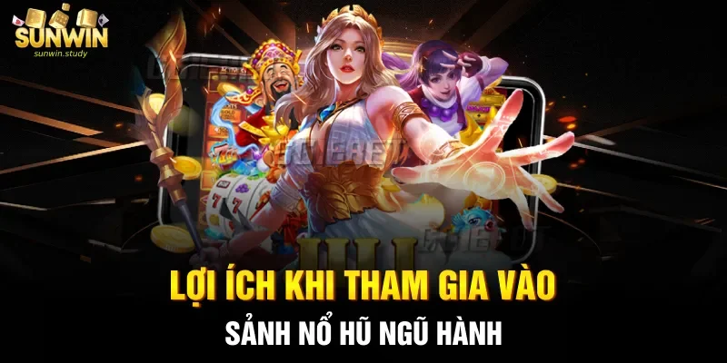 Lợi ích khi tham gia vào sảnh nổ hũ Ngũ Hành