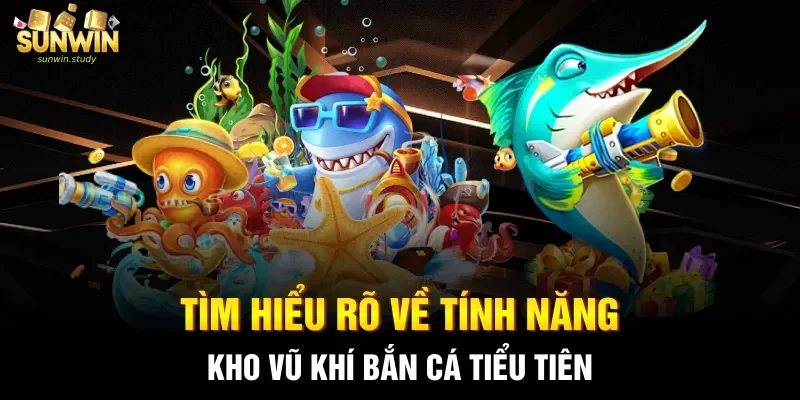 Tìm hiểu rõ về tính năng, kho vũ khí bắn cá Tiểu tiên